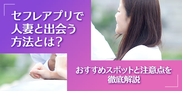 セフレアプリで人妻と出会う方法とは？おすすめスポットと注意点を徹底解説
